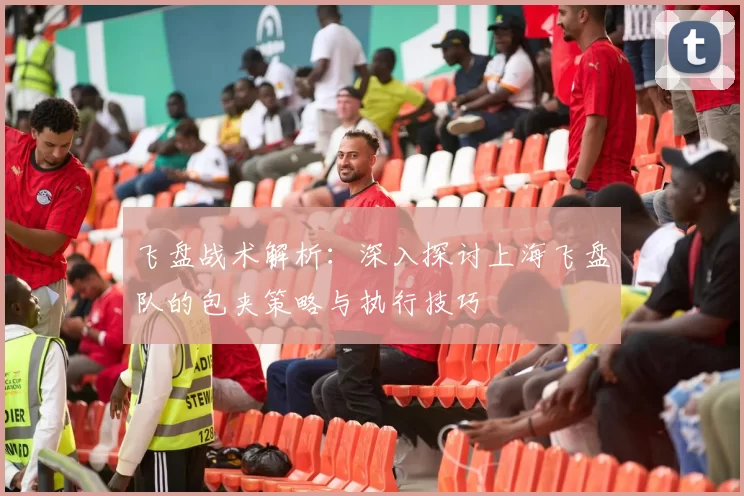 飞盘战术解析：深入探讨上海飞盘队的包夹策略与执行技巧