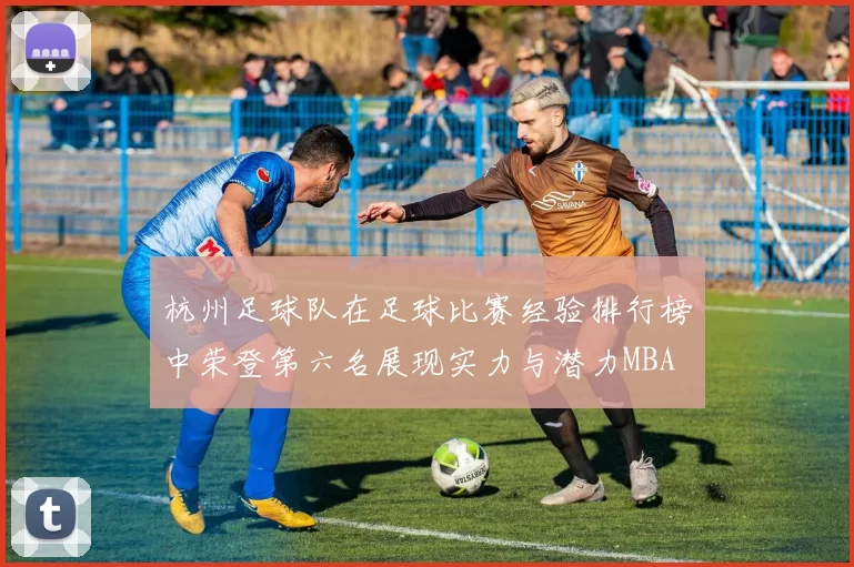 杭州足球队在足球比赛经验排行榜中荣登第六名展现实力与潜力MBA