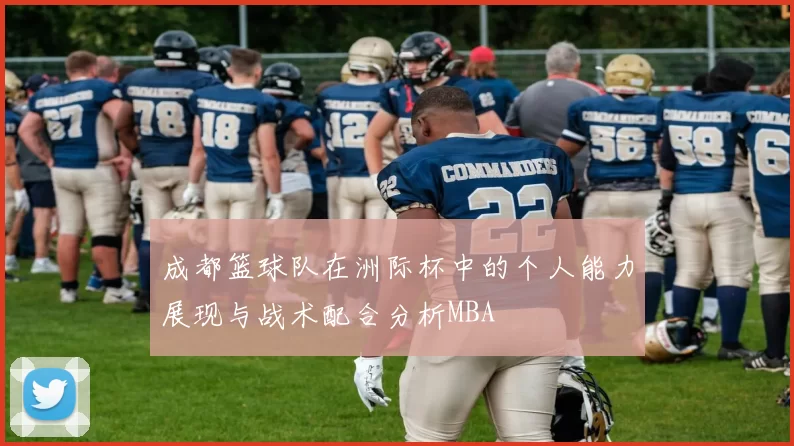 成都篮球队在洲际杯中的个人能力展现与战术配合分析MBA