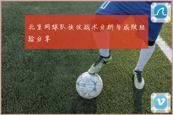 北京网球队快攻战术分析与成败经验分享