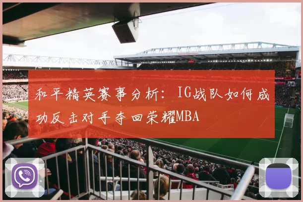 和平精英赛事分析：IG战队如何成功反击对手夺回荣耀MBA