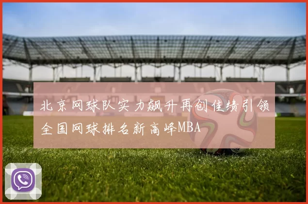 北京网球队实力飙升再创佳绩引领全国网球排名新高峰MBA