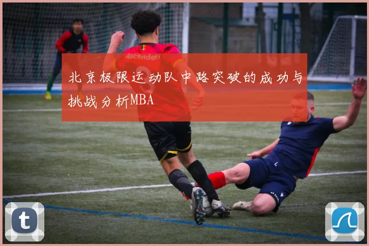 北京极限运动队中路突破的成功与挑战分析MBA