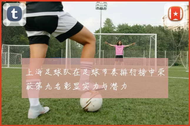 上海足球队在足球节奏排行榜中荣获第九名彰显实力与潜力