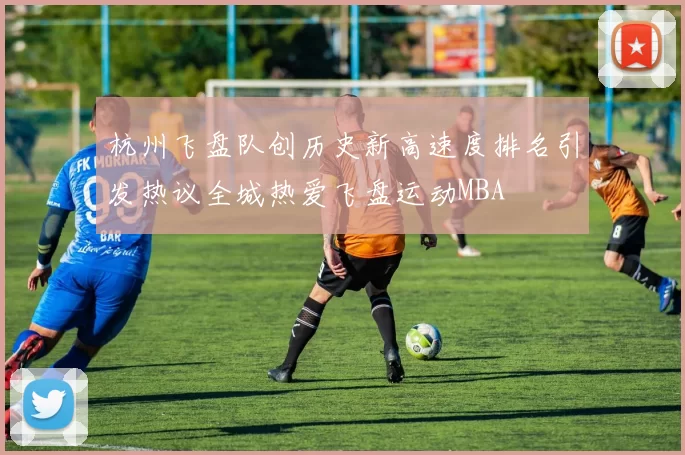 杭州飞盘队创历史新高速度排名引发热议全城热爱飞盘运动MBA