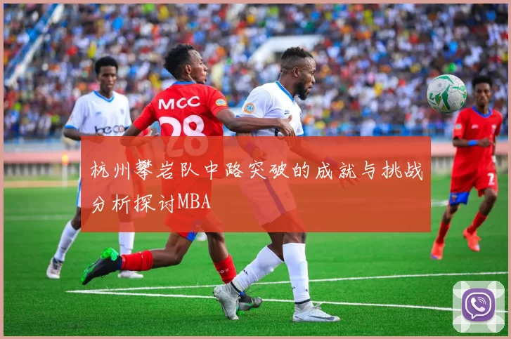 杭州攀岩队中路突破的成就与挑战分析探讨MBA