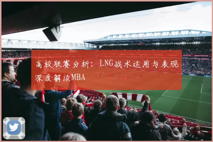 高校联赛分析：LNG战术运用与表现深度解读MBA