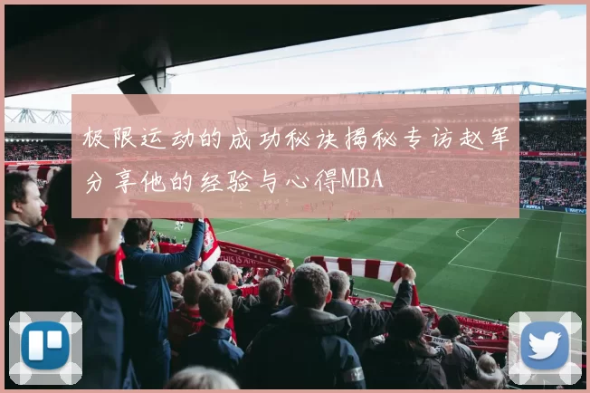 极限运动的成功秘诀揭秘专访赵军分享他的经验与心得MBA