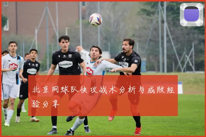 北京网球队快攻战术分析与成败经验分享