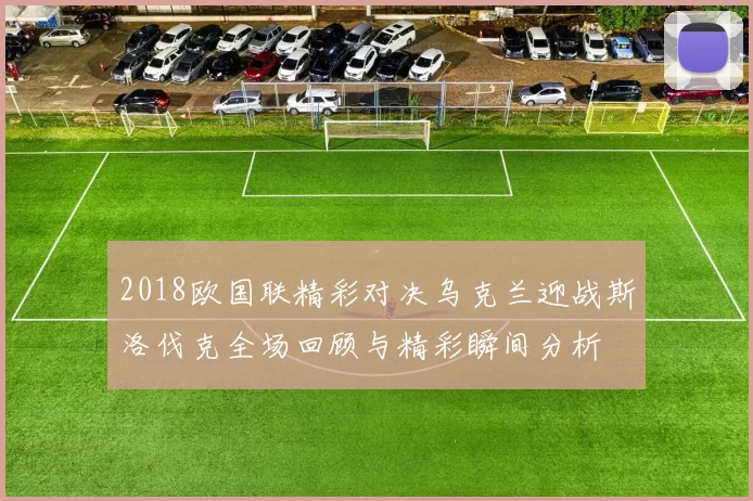 2018欧国联精彩对决乌克兰迎战斯洛伐克全场回顾与精彩瞬间分析