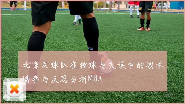 北京足球队在控球与失误中的战术博弈与反思分析MBA