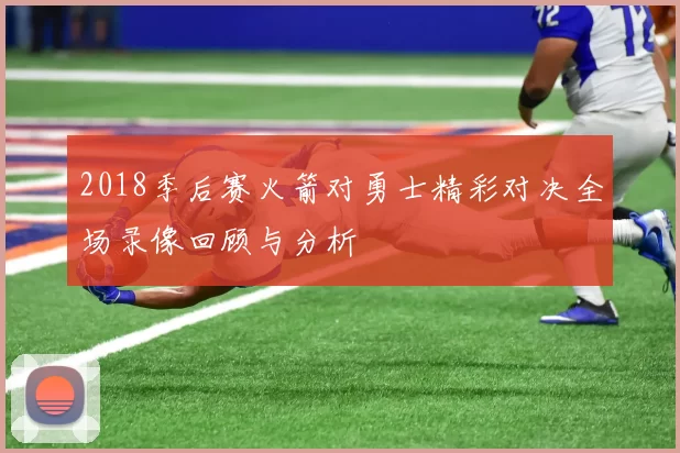 2018季后赛火箭对勇士精彩对决全场录像回顾与分析