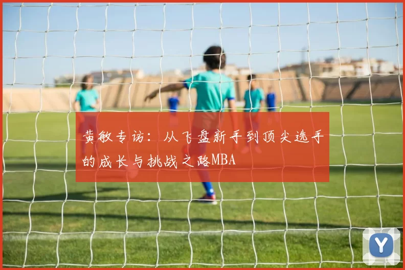 黄敏专访：从飞盘新手到顶尖选手的成长与挑战之路MBA